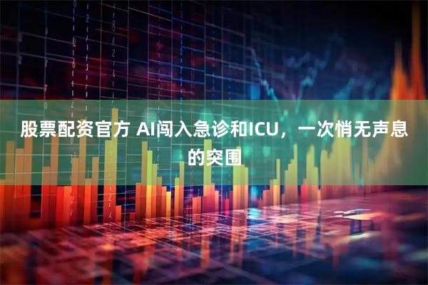 股票配资官方 AI闯入急诊和ICU，一次悄无声息的突围