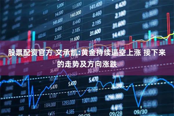股票配资官方 文承凯:黄金持续逼空上涨 接下来的走势及方向涨跌