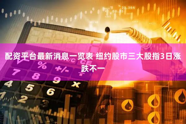 配资平台最新消息一览表 纽约股市三大股指3日涨跌不一