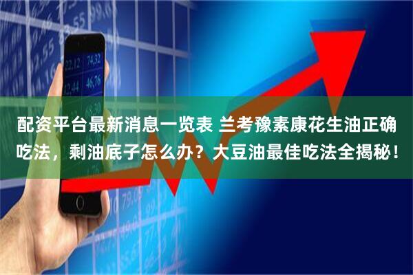 配资平台最新消息一览表 兰考豫素康花生油正确吃法，剩油底子怎么办？大豆油最佳吃法全揭秘！
