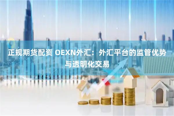 正规期货配资 OEXN外汇:外汇平台的监管优势与透明化交易