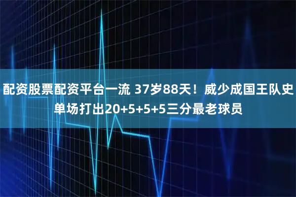 配资股票配资平台一流 37岁88天！威少成国王队史单场打出20+5+5+5三分最老球员