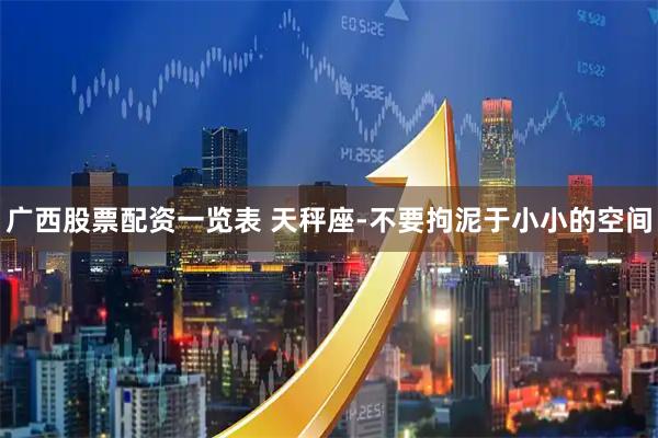 广西股票配资一览表 天秤座-不要拘泥于小小的空间