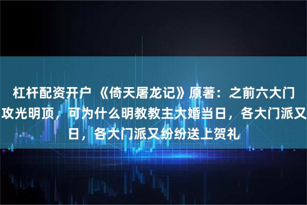 杠杆配资开户 《倚天屠龙记》原著：之前六大门派为灭明教围攻光明顶，可为什么明教教主大婚当日，各大门派又纷纷送上贺礼