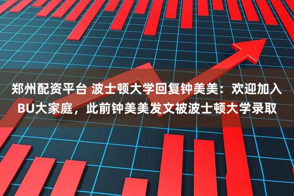 郑州配资平台 波士顿大学回复钟美美:欢迎加入BU大家庭,此前钟美美发文被波士顿大学录取