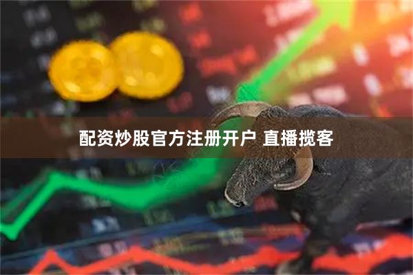 配资炒股官方注册开户 直播揽客