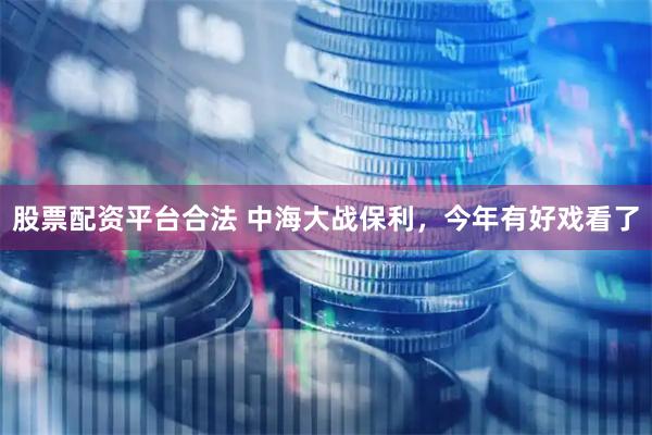 股票配资平台合法 中海大战保利，今年有好戏看了