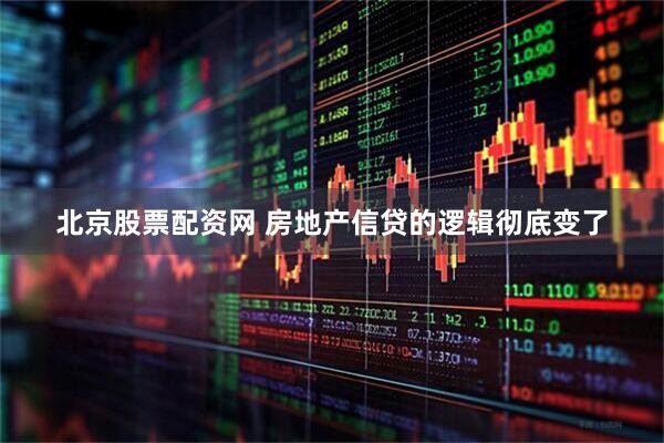 北京股票配资网 房地产信贷的逻辑彻底变了